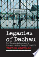 Legacies of Dachau : the uses and abuses of a concentration camp, 1933-2001 /