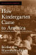 How kindergarten came to America : Friedrich Froebel's radical vision of early childhood education /