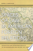 Spaces of law in American foreign relations : extradition and extraterritoriality in the borderlands and beyond, 1877-1898 /