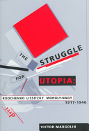 The struggle for utopia : Rodchenko, Lissitzky, Moholy-Nagy : 1917-1946 /