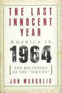 The last innocent year : America in 1964 : the beginning of the "sixties" /