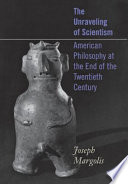 The unraveling of scientism : American philosophy at the end of the twentieth century /