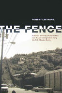 The fence : national security, public safety, and illegal immigration along the U.S.-Mexico border /