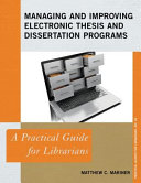 Managing and improving electronic thesis and dissertation programs : a practical guide for librarians /