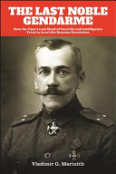 The last noble gendarme : how the Tsar's last head of security and intelligence tried to avert the Russian Revolution /