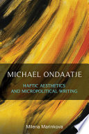 Michael Ondaatje : haptic aesthetics and micropolitical writing /