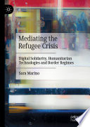 Mediating the Refugee Crisis : Digital Solidarity, Humanitarian Technologies and Border Regimes /