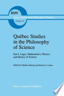 Québec Studies in the Philosophy of Science : Part I: Logic, Mathematics, Physics and History of Science Essays in Honor of Hugues Leblanc /