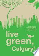 Live green, Calgary! : local programs, products & services to green your life and save you money /