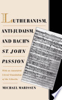 Lutheranism, anti-Judaism, and Bach's St. John Passion : with an annotated literal translation of the libretto /
