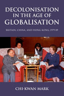 Decolonisation in the age of globlisation : Britain, China, and Hong Kong, 1979-89 /