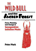 The wild bull and the sacred forest : form, meaning, and change in senegambian initiation masks /