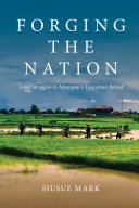 Forging the nation : land struggles in Myanmar's transition period /