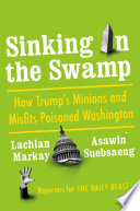Sinking in the swamp : how Trump's minions and misfits poisoned Washington /