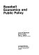 Baseball economics and public policy /