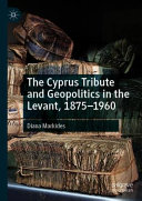 The Cyprus tribute and geopolitics in the Levant, 1875-1960 /