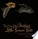 The case of the vanishing little brown bats : a scientific mystery /