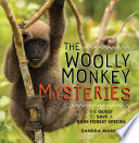 The woolly monkey mysteries : the quest to save a rainforest species /