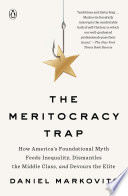 The meritocracy trap : how America's foundational myth feeds inequality, dismantles the middle class, and devours the elite /