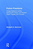 Future freedoms : intergenerational justice, democratic theory, and ancient Greek tragedy and comedy /