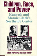 Children, race, and power : Kenneth and Mamie Clark's Northside Center /