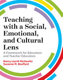 Teaching with a social, emotional, and cultural lens : a framework for educators and teacher educators /