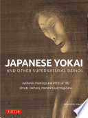 Japanese Yokai and Other Supernatural Beings : Authentic Paintings and Prints of 100 Ghosts, Demons, Monsters and Magicians.