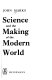Science and the making of the modern world /