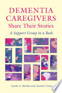 Dementia caregivers share their stories : a support group in a book /