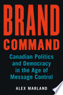 Brand command : Canadian politics and democracy in the age of message control /