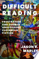 Difficult reading : frustration and form in Anglophone Caribbean fiction /