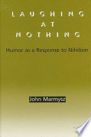 Laughing at nothing : humor as a response to nihilism /