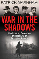 War in the shadows : resistance, deception and betrayal in occupied France /