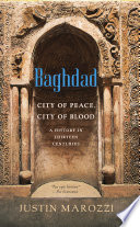 Baghdad : city of peace, city of blood--a history in thirteen centuries /