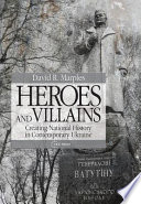 Heroes and villains : creating national history in contemporary Ukraine /