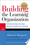 Building the learning organization : achieving strategic advantage through a commitment to learning /