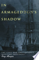 In Armageddon's shadow : the Civil War and Canada's Maritime Provinces /