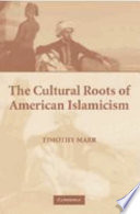 The cultural roots of American Islamicism /