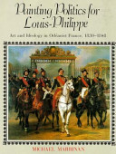 Painting politics for Louis-Philippe : art and ideology in Orléanist France, 1830-1848 /