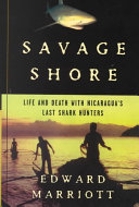 Savage shore : life and death with Nicaragua's last shark hunters /