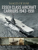Essex class aircraft carriers, 1943-1991 : rare photographs from naval archives /