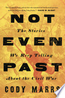 Not even past : the stories we keep telling about the Civil War /