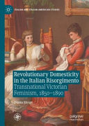 Revolutionary domesticity in the Italian Risorgimento : transnational Victorian feminism, 1850-1890 /