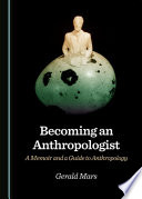 Becoming an anthropologist : a memoir and a guide to anthropology /