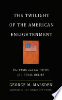 The twilight of the American enlightenment : the 1950s and the crisis of liberal belief /