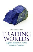 Trading worlds : Afghan merchants across modern frontiers /