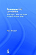 Entrepreneurial journalism : how to go it alone and launch your dream digital project /