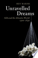 Unravelled dreams : silk and the Atlantic world, 1500-1840 /