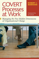 Covert processes at work : managing the five hidden dimensions of organizational change /