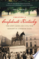 Creating a Confederate Kentucky : the lost cause and Civil War memory in a border state /